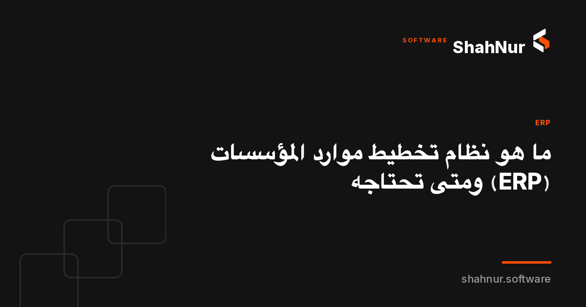 ما هو نظام تخطيط موارد المؤسسات (ERP) ومتى تحتاجه