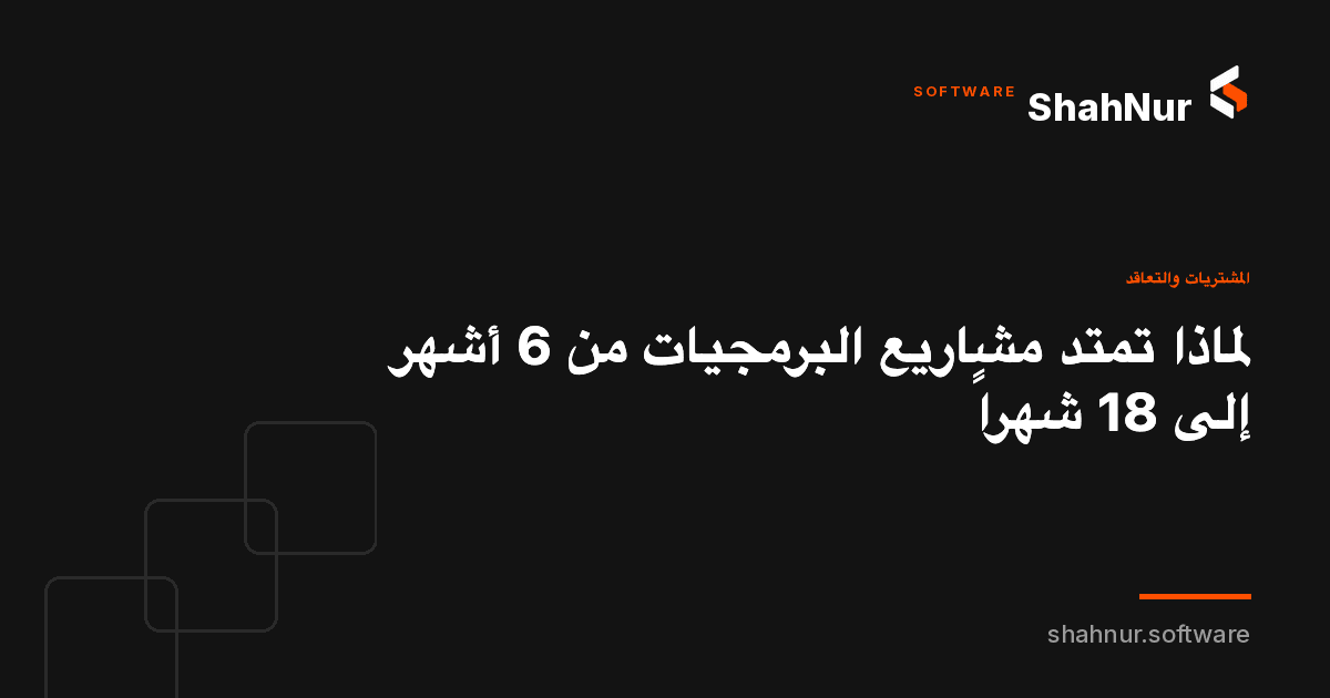 لماذا تمتد مشاريع البرمجيات من 6 أشهر إلى 18 شهراً